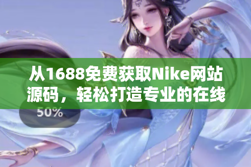从1688免费获取Nike网站源码，轻松打造专业的在线商城