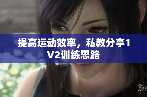 提高运动效率，私教分享1V2训练思路