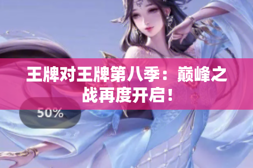 王牌对王牌第八季：巅峰之战再度开启！