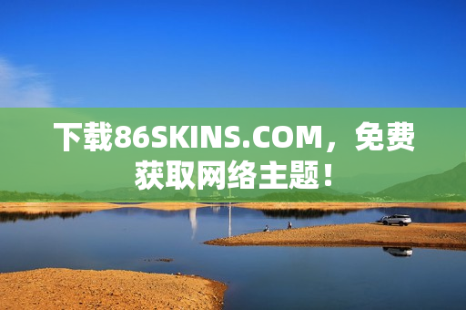 下载86SKINS.COM，免费获取网络主题！