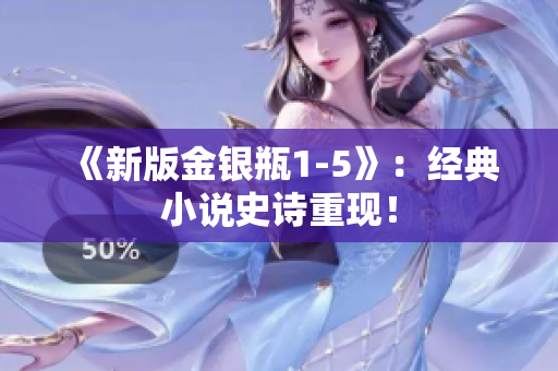 《新版金银瓶1-5》：经典小说史诗重现！