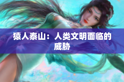 猿人泰山：人类文明面临的威胁