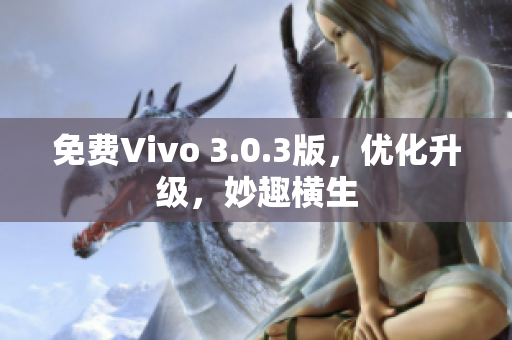 免费Vivo 3.0.3版，优化升级，妙趣横生