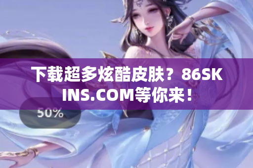 下载超多炫酷皮肤？86SKINS.COM等你来！