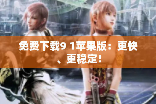 免费下载9 1苹果版：更快、更稳定！