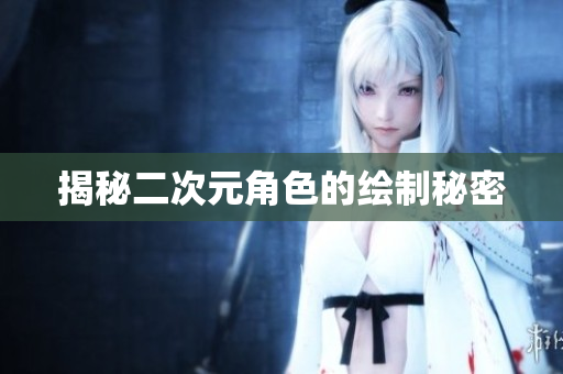 揭秘二次元角色的绘制秘密