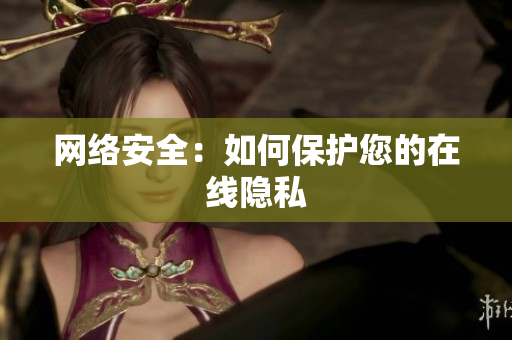 网络安全：如何保护您的在线隐私