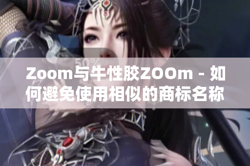 Zoom与牛性胶ZOOm - 如何避免使用相似的商标名称？