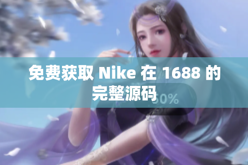 免费获取 Nike 在 1688 的完整源码