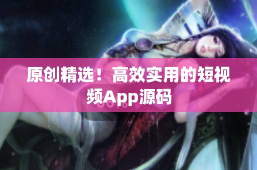 原创精选！高效实用的短视频App源码