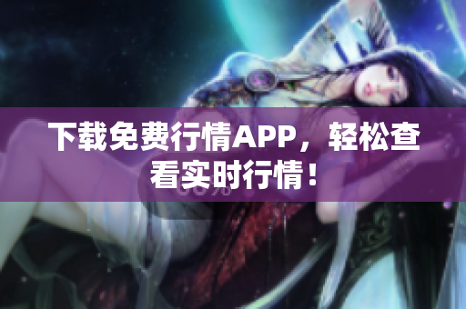 下载免费行情APP，轻松查看实时行情！