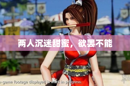 两人沉迷甜蜜，欲罢不能