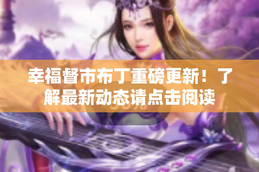 幸福督市布丁重磅更新！了解最新动态请点击阅读