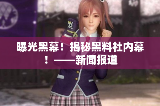 曝光黑幕！揭秘黑料社内幕！——新闻报道