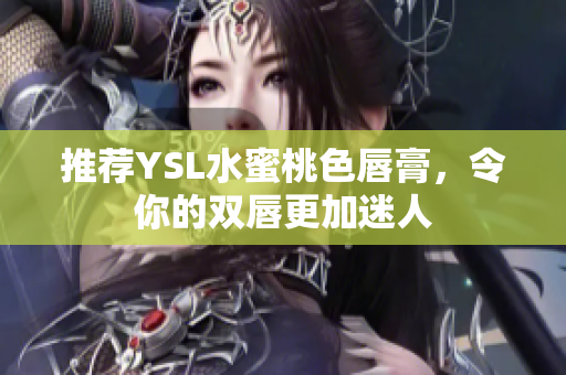 推荐YSL水蜜桃色唇膏，令你的双唇更加迷人