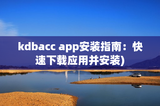kdbacc app安装指南：快速下载应用并安装)
