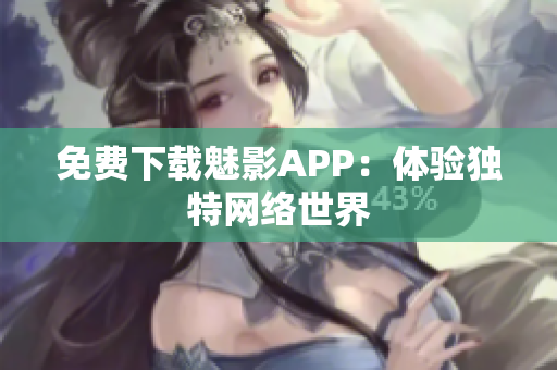 免费下载魅影APP：体验独特网络世界