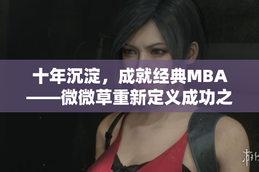 十年沉淀，成就经典MBA——微微草重新定义成功之路