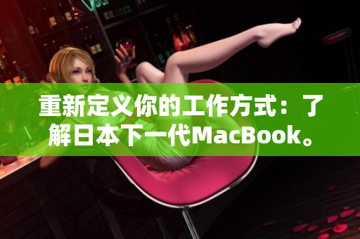 重新定义你的工作方式：了解日本下一代MacBook。
