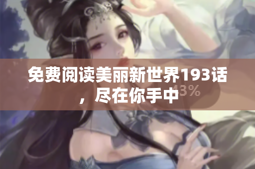 免费阅读美丽新世界193话，尽在你手中