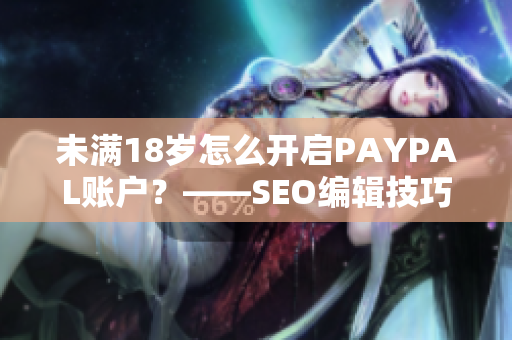 未满18岁怎么开启PAYPAL账户？——SEO编辑技巧