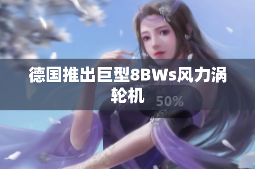 德国推出巨型8BWs风力涡轮机