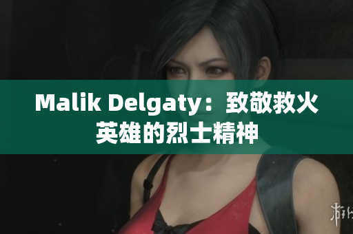 Malik Delgaty：致敬救火英雄的烈士精神