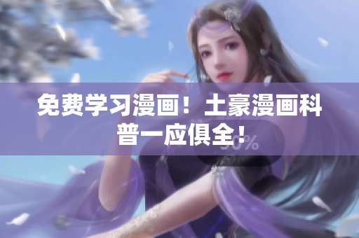 免费学习漫画！土豪漫画科普一应俱全！