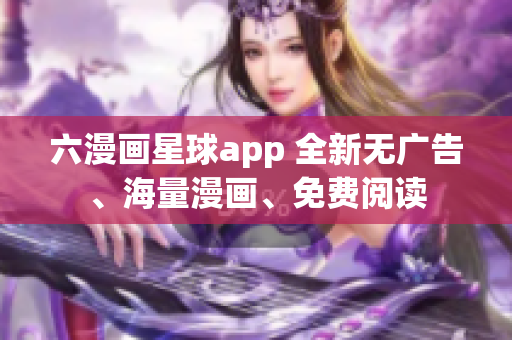 六漫画星球app 全新无广告、海量漫画、免费阅读