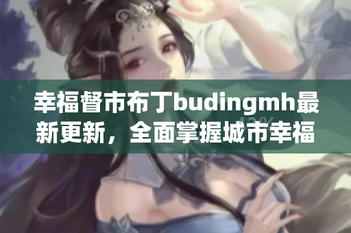 幸福督市布丁budingmh最新更新，全面掌握城市幸福指数