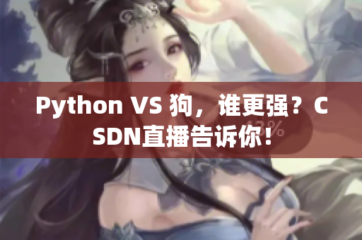 Python VS 狗，谁更强？CSDN直播告诉你！