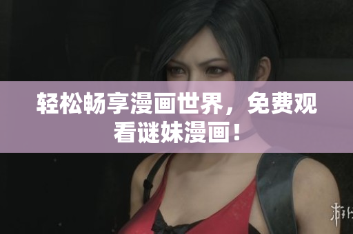 轻松畅享漫画世界，免费观看谜妹漫画！