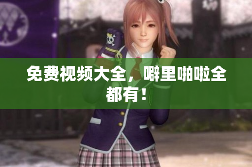 免费视频大全，噼里啪啦全都有！