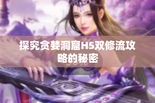 探究贪婪洞窟H5双修流攻略的秘密