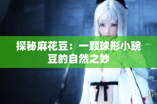 探秘麻花豆：一颗球形小豌豆的自然之妙