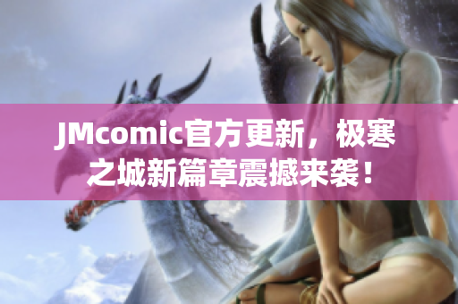 JMcomic官方更新，极寒之城新篇章震撼来袭！