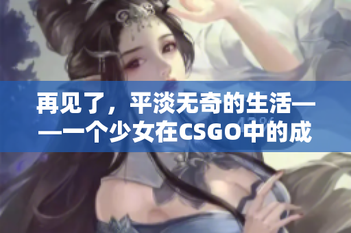 再见了，平淡无奇的生活——一个少女在CSGO中的成长