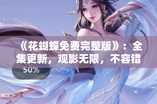 《花蝴蝶免费完整版》：全集更新，观影无限，不容错过！