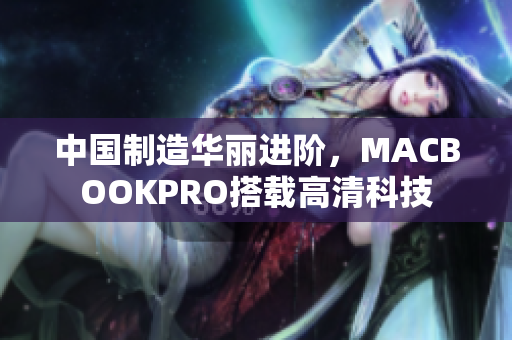 中国制造华丽进阶，MACBOOKPRO搭载高清科技