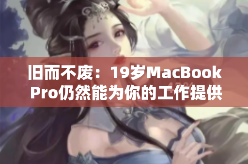 旧而不废：19岁MacBook Pro仍然能为你的工作提供不错表现