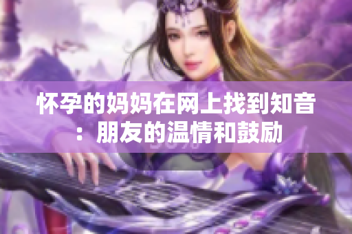 怀孕的妈妈在网上找到知音：朋友的温情和鼓励