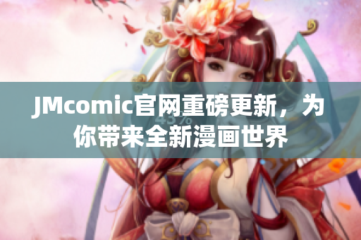 JMcomic官网重磅更新，为你带来全新漫画世界
