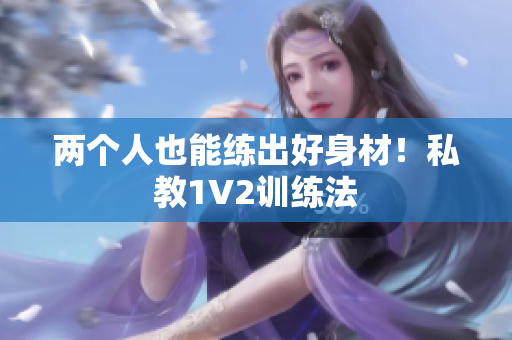 两个人也能练出好身材！私教1V2训练法