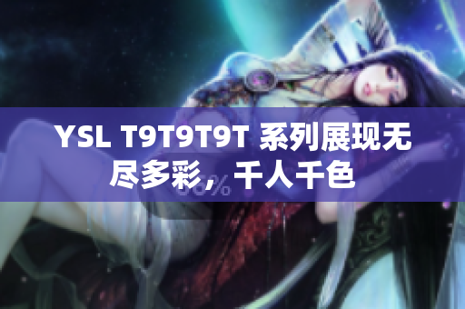 YSL T9T9T9T 系列展现无尽多彩，千人千色