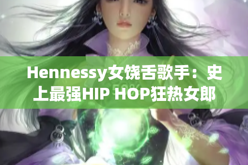 Hennessy女饶舌歌手：史上最强HIP HOP狂热女郎
