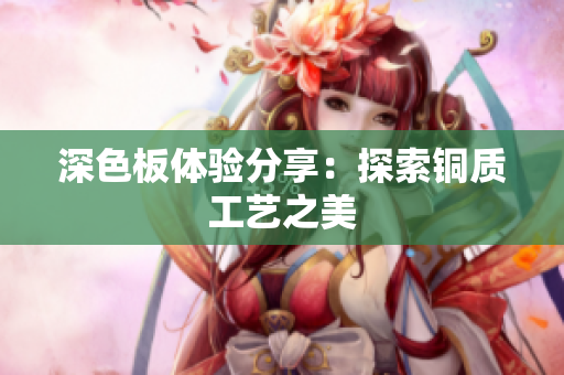 深色板体验分享：探索铜质工艺之美
