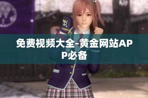 免费视频大全-黄金网站APP必备