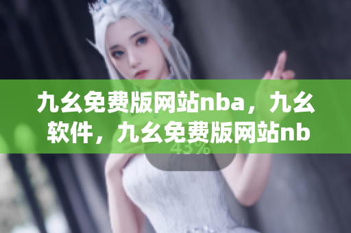 九幺免费版网站nba，九幺 软件，九幺免费版网站nba下载，九幺 软件下载，九幺免费版下载----1EywGv7c1zar