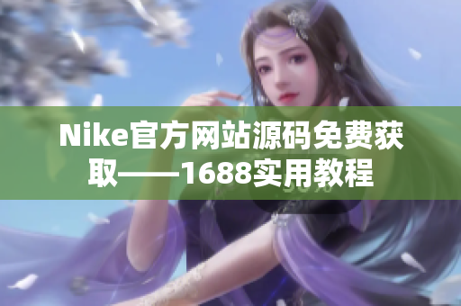 Nike官方网站源码免费获取——1688实用教程