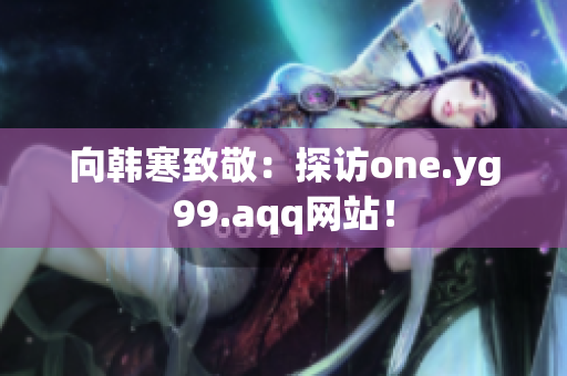 向韩寒致敬：探访one.yg99.aqq网站！